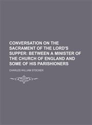 Conversation on the sacrament of the Lord's supper;  between a minister of the Church of England and some of his parishioners,1154525007,9781154525007