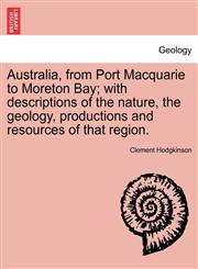 Australia, from Port Macquarie to Moreton Bay; with descriptions of the nature, the geology, productions and resources of that region.,1241604339,9781241604332