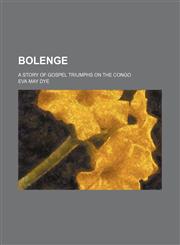 Bolenge; A Story of Gospel Triumphs on the Congo,115079674X,9781150796746