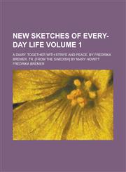 New Sketches of Every-day Life; A Diary. Together with Strife and Peace. By Fredrika Bremer. Tr. [from the Swedish] by Mary Howitt Volume 1,1234175614,9781234175610