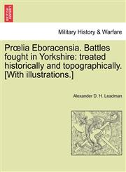 Prœlia Eboracensia. Battles fought in Yorkshire treated historically and topographically. [With illustrations.],1241551316,9781241551315
