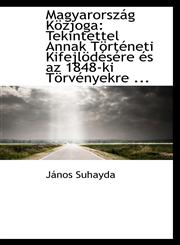 Magyarország Közjoga Tekintettel Annak Történeti Kifejlödésére és az 1848-ki Törvényekre ...,1110980000,9781110980000