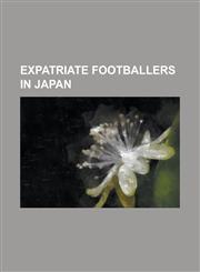 Expatriate Footballers in Japan Park Ji-Sung, Fredrik Ljungberg, Michael Laudrup, Matthew Piranovi, Zico, Gary Lineker, Dunga, Hristo Stoichkov, Ryan,1230671684,9781230671680