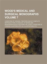 Wood's Medical and surgical monographs; consisting of original treatises and of complete reproductions, in English, of books and monographs selected from the latest literature of foreign countries with all illustrations, etc Volume 7,1154095320,9781154095326