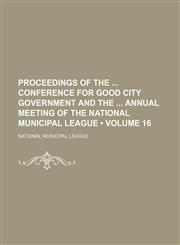 Proceedings of the  Conference for Good City Government and the  Annual meeting of the National Municipal League (Volume 16),115395219X,9781153952194