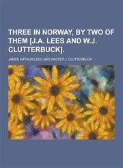 Three in Norway, by Two of Them [J.A. Lees and W.J. Clutterbuck],123033517X,9781230335179