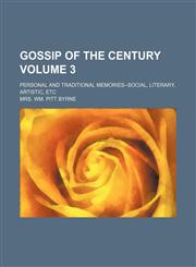 Gossip of the century Volume 3; personal and traditional memories--social, literary, artistic, etc,1154256146,9781154256147