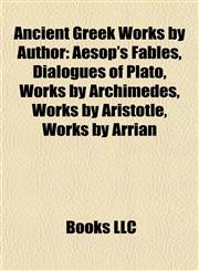 Ancient Greek Works by Author (Book Guide) Aesop's Fables, Dialogues of Plato, Works by Archimedes, Works by Aristotle, Works by Arrian,1157767559,9781157767558