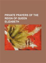 Private Prayers of the Reign of Queen Elizabeth,1235828360,9781235828362