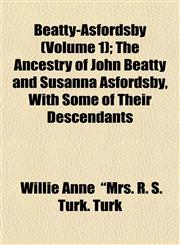 Beatty-Asfordsby (Volume 1); The Ancestry of John Beatty and Susanna Asfordsby, With Some of Their Descendants,1153445875,9781153445870