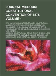 Journal Missouri Constitutional convention of 1875; with an historical introduction on constitutions and constitutional conventions in Missouri by Isidor Loeb  and a biographical account of the personnel of the convention by Volume 1,1151625884,9781151625885