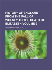 History of England from the Fall of Wolsey to the Death of Elizabeth Volume 9,1151116858,9781151116857