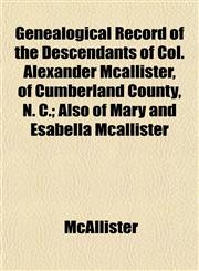 Genealogical Record of the Descendants of Col. Alexander Mcallister, of Cumberland County, N. C.; Also of Mary and Esabella Mcallister,1152829092,9781152829091
