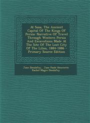 At Susa, the Ancient Capital of the Kings of Persia Narrative of Travel Through Western Persia and Excavations Made at the Site of the Lost City of T,1294723227,9781294723226