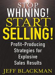 Stop Whining! Start Selling!  Profit-Producing Strategies for Explosive Sales Results 1st Edition,0471463639,9780471463634