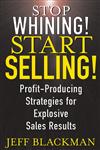 Stop Whining! Start Selling!  Profit-Producing Strategies for Explosive Sales Results 1st Edition,0471463639,9780471463634