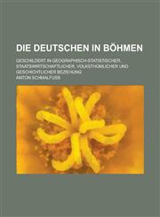 Die Deutschen in Bohmen; Geschildert in Geographisch-Statistischer, Staatswirtschaftlicher, Volksthumlicher Und Geschichtlicher Beziehung,1153566990,9781153566995