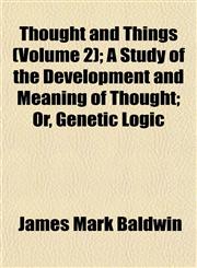 Thought and Things (Volume 2); A Study of the Development and Meaning of Thought; Or, Genetic Logic,1152066412,9781152066410