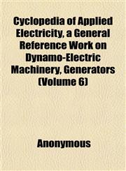 Cyclopedia of Applied Electricity, a General Reference Work on Dynamo-Electric Machinery, Generators (Volume 6),1152226444,9781152226449