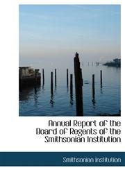 Annual Report of the Board of Regents of the Smithsonian Institution,1117414558,9781117414553