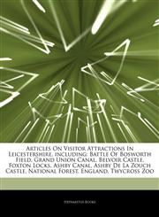 Articles On Visitor Attractions In Leicestershire, including Battle Of Bosworth Field, Grand Union Canal, Belvoir Castle, Foxton Locks, Ashby Canal, Ashby De La Zouch Castle, National Forest, England, Twycross Zoo,1242841822,9781242841828
