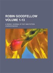 Robin Goodfellow; A Weekly Journal of Fact and Fiction Volume 1-13,113071750X,9781130717501