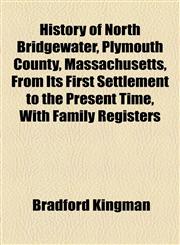 History of North Bridgewater, Plymouth County, Massachusetts, From Its First Settlement to the Present Time, With Family Registers,1154798631,9781154798630