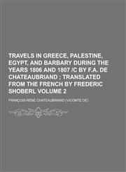 Travels in Greece, Palestine, Egypt, and Barbary During the Years 1806 and 1807 -C by F.A. de Chateaubriand Volume 2,1230460950,9781230460956