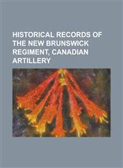 Historical Records of the New Brunswick Regiment, Canadian Artillery,1153056704,9781153056700