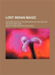 Lost Indian magic; a mystery story of the red man as he lived before the white men came,1150681411,9781150681417