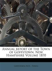 Annual report of the Town of Goffstown, New Hampshire Volume 1870,1247839907,9781247839905