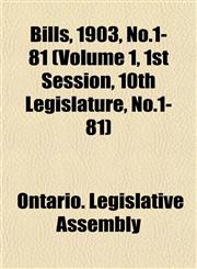 Bills, 1903, No.1-81 (Volume 1, 1st Session, 10th Legislature, No.1-81),1153427532,9781153427531