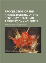 Proceedings of the  annual meeting of the Kentucky State Bar Association  (Volume 3),115424329X,9781154243291