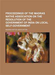 Proceedings of the Madras Native Association on the resolution of the government of India on local self-government,115001055X,9781150010552