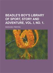 Beadle's Boy's Library of Sport, Story and Adventure, Vol. I, No. 1.,115359126X,9781153591263