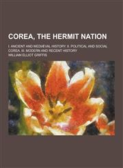 Corea, the Hermit Nation; I. Ancient and Mediaeval History. II. Political and Social Corea. III. Modern and Recent History,123022582X,9781230225821