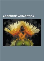 Argentine Antarctica Adelaide Island, Alexander Island, Almirante Brown Antarctic Base, Amundsen Bay, Antarctic Peninsula, Argentina: Antar,1230616268,9781230616261