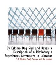 By Eskimo Dog Sled and Kayak a Description of a Missionary s Experiences  Adventures in Labrador,1140241257,9781140241256
