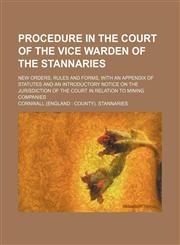 Procedure in the Court of the Vice Warden of the Stannaries; New Orders, Rules and Forms, With an Appendix of Statutes and an Introductory Notice on the Jurisdiction of the Court in Relation to Mining Companies,1150859563,9781150859564