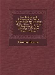Wanderings and Excursions in South Wales With the Scenery of the River Wye. with 50 Engravings from Drawings - Primary Source Edition,1287482112,9781287482116