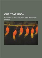 Our Year Book; Telling Tables of the Live Stock Trade and General Business,1234071118,9781234071110