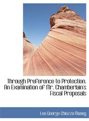 Through Preference to Protection. An Examination of Mr. Chamberlain's Fiscal Proposals,1116204959,9781116204957