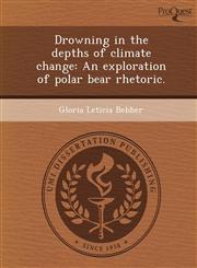 Drowning in the depths of climate change An exploration of polar bear rhetoric.,1249074649,9781249074649