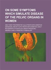 On some symptoms which simulate disease of the pelvic organs in women; and their treatment by allo-piesto-myo-kinetics (massage) and by auto-piesto-myo-kinetics (self-movements of muscles under pressure),1230051430,9781230051437