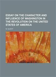 ESSAY ON THE CHARACTER AND INFLUENCE OF WASHINGTON IN THE REVOLUTION ON THE UNITED STATES OF AMERICA,1154376370,9781154376371