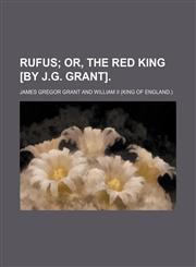 Rufus; Or, the Red King [By J.g. Grant].,115125343X,9781151253439