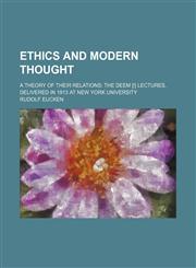 Ethics and modern thought; a theory of their relations the Deem [!] lectures, delivered in 1913 at New York university,1154452069,9781154452068