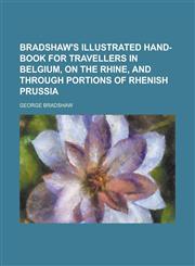 Bradshaw's illustrated hand-book for travellers in Belgium, on the Rhine, and through portions of Rhenish Prussia,1230186395,9781230186399