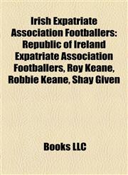Irish Expatriate Association Footballers Republic of Ireland Expatriate Association Footballers, Roy Keane, Robbie Keane, Shay Given,1158007078,9781158007073