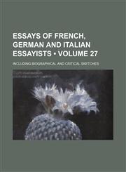 Essays of French, German and Italian Essayists (Volume 27); Including Biographical and Critical Sketches,1150550449,9781150550447